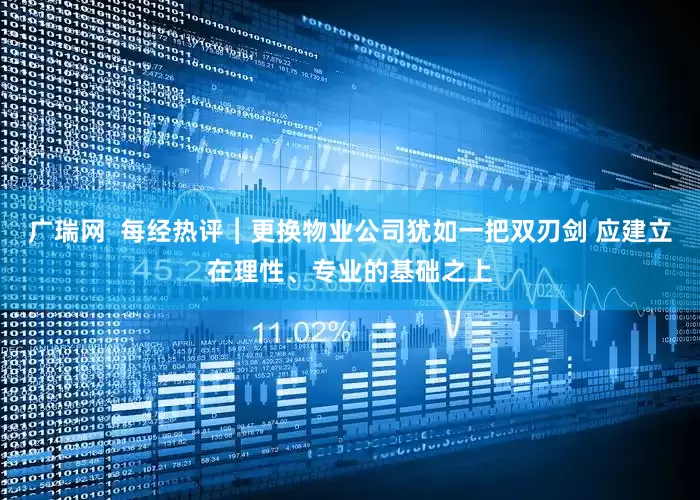 广瑞网  每经热评︱更换物业公司犹如一把双刃剑 应建立在理性、专业的基础之上