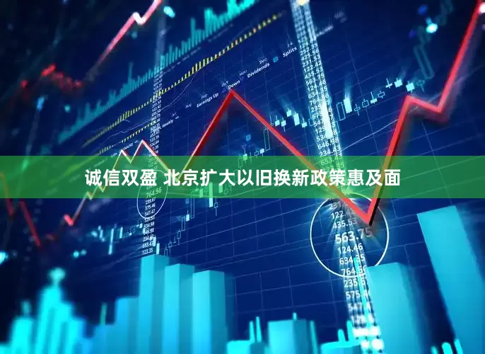 诚信双盈 北京扩大以旧换新政策惠及面