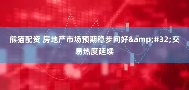 熊猫配资 房地产市场预期稳步向好&#32;交易热度延续