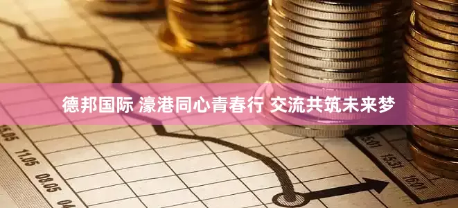 德邦国际 濠港同心青春行 交流共筑未来梦