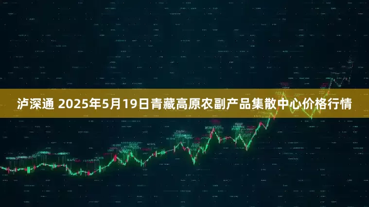 泸深通 2025年5月19日青藏高原农副产品集散中心价格行情