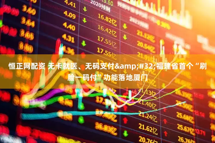 恒正网配资 无卡就医、无码支付&#32;福建省首个“刷脸一码付”功能落地厦门