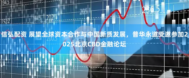 信弘配资 展望全球资本合作与中国新质发展，普华永道受邀参加2025北京CBD金融论坛