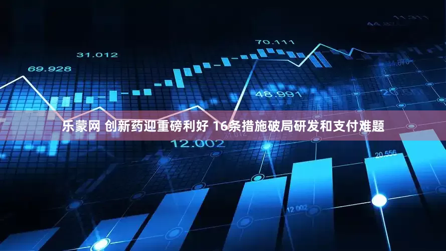 乐蒙网 创新药迎重磅利好 16条措施破局研发和支付难题