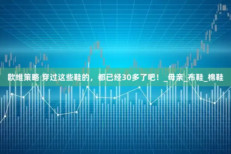 欧维策略 穿过这些鞋的，都已经30多了吧！_母亲_布鞋_棉鞋