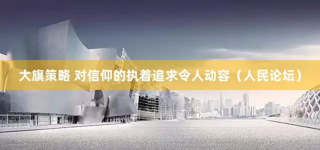 大旗策略 对信仰的执着追求令人动容（人民论坛）