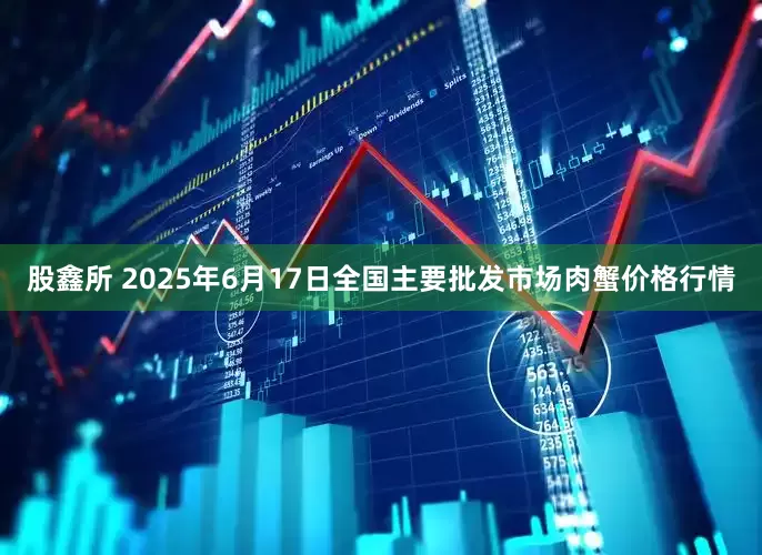 股鑫所 2025年6月17日全国主要批发市场肉蟹价格行情