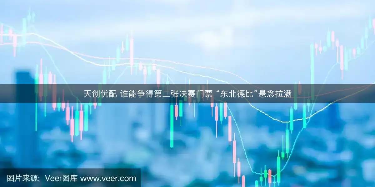 天创优配 谁能争得第二张决赛门票 “东北德比”悬念拉满